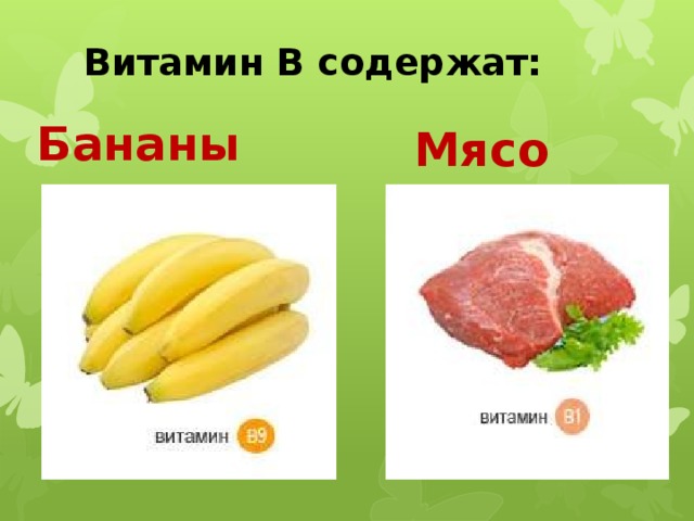 Витамин В содержат: Мясо Бананы 