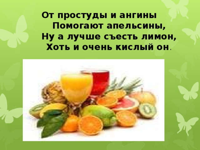 От простуды и ангины    Помогают апельсины,    Ну а лучше съесть лимон,    Хоть и очень кислый он .   