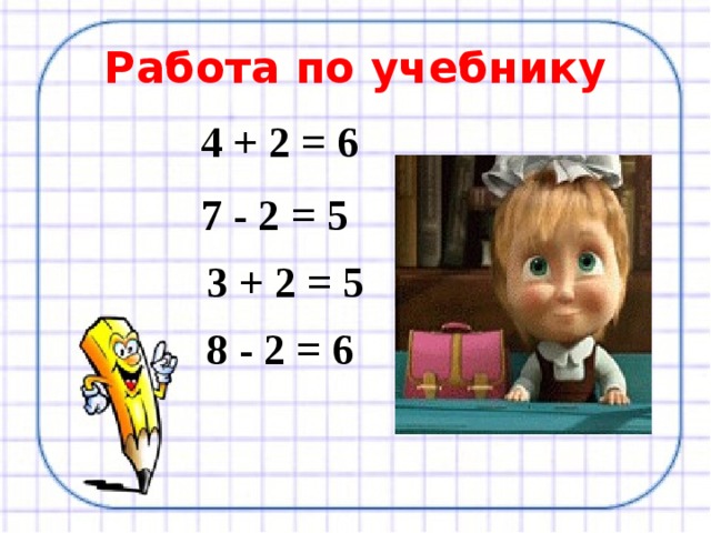 Работа по учебнику 4 + 2 = 6 7 - 2 = 5 3 + 2 = 5 8 - 2 = 6 