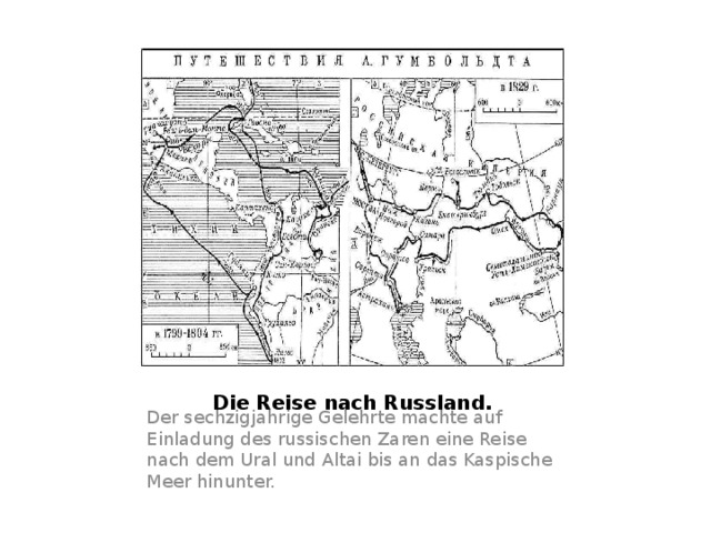 Die Reise nach Russland. Der sechzigjahrige Gelehrte machte auf Einladung des russischen Zaren eine Reise nach dem Ural und Altai bis an das Kaspische Meer hinunter. 