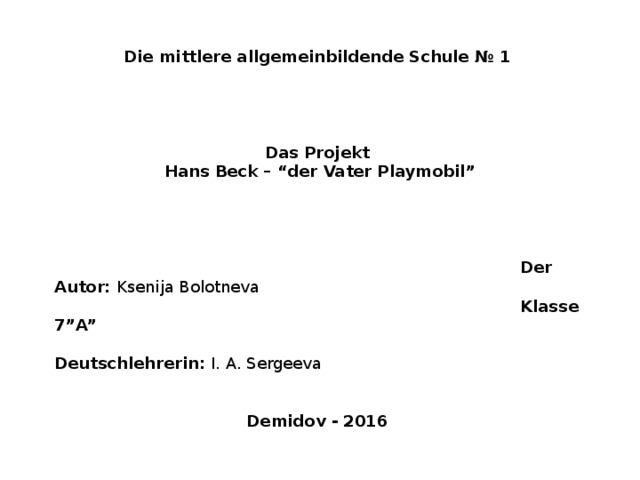 Die mittlere allgemeinbildende Schule № 1         Das Projekt Hans Beck – “der Vater Playmobil”         Der Autor: Ksenija Bolotneva  Klasse 7”A”  Deutschlehrerin: I. A. Sergeeva     Demidov - 2016  