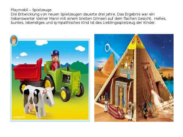 Playmobil – Spielzeuge  Die Entwicklung von neuen Spielzeugen dauerte drei Jahre. Das Ergebnis war ein liebenswerter kleiner Mann mit einem breiten Grinsen auf dem flachen Gesicht. Helles, buntes, lebendiges und sympathisches Kind ist das Lieblingsspielzeug der Kinder.   