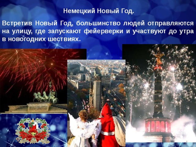 Немецкий Новый Год.  Встретив Новый Год, большинство людей отправляются на улицу, где запускают фейерверки и участвуют до утра в новогодних шествиях. 