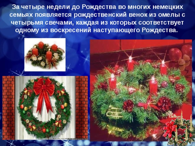 За четыре недели до Рождества во многих немецких семьях появляется рождественский венок из омелы с четырьмя свечами, каждая из которых соответствует одному из воскресений наступающего Рождества. 