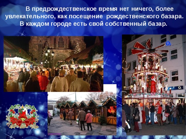           В предрождественское время нет ничего, более увлекательного, как посещение  рождественского базара. В каждом городе есть свой собственный базар. 