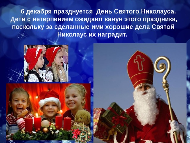           6 декабря празднуется День Святого Николауса.  Дети с нетерпением ожидают канун этого праздника, поскольку за сделанные ими хорошие дела Святой Николаус их наградит. 