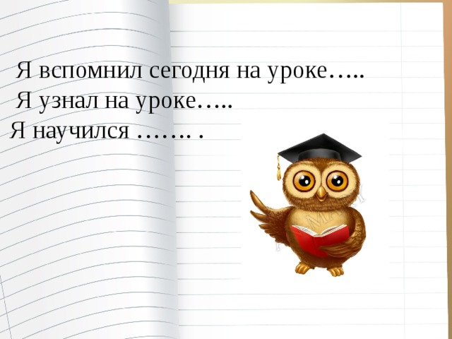 Я вспомнил сегодня на уроке…..  Я узнал на уроке….. Я научился ……. .