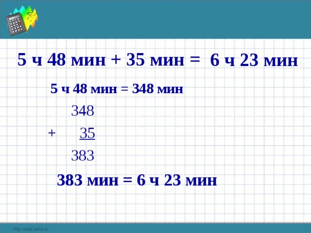  5 ч 48 мин + 35 мин =  6 ч 23 мин  5 ч 48 мин = 348 мин  348  + 35  383  383 мин = 6 ч 23 мин 