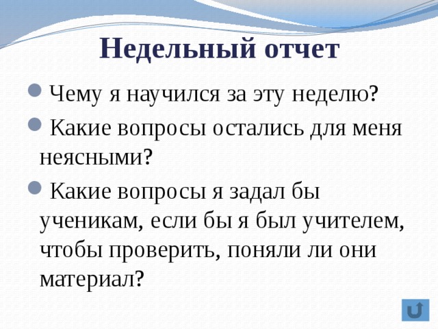 Недельный отчет Чему я научился за эту неделю? Какие вопросы остались для меня неясными? Какие вопросы я задал бы ученикам, если бы я был учителем, чтобы проверить, поняли ли они материал?  