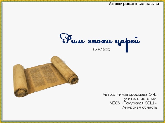 Анимированные пазлы (5 класс) Автор: Нижегородцева О.Я., учитель истории МБОУ «Токурская СОШ» Амурская область 