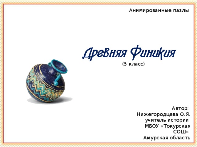 Анимированные пазлы (5 класс) Автор: Нижегородцева О.Я. учитель истории МБОУ «Токурская СОШ» Амурская область 