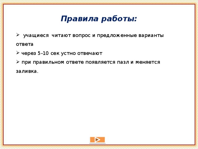 Правила работы:   учащиеся читают вопрос и предложенные варианты ответа  через 5-10 сек устно отвечают  при правильном ответе появляется пазл и меняется заливка. 