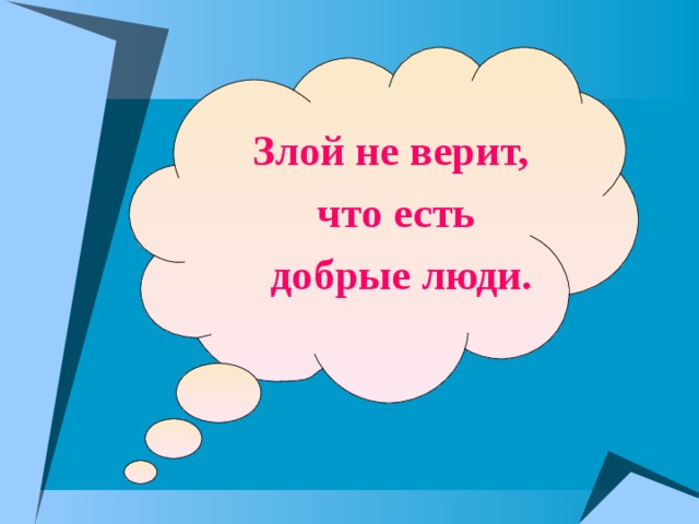  Злой не верит,  что есть  добрые люди. 