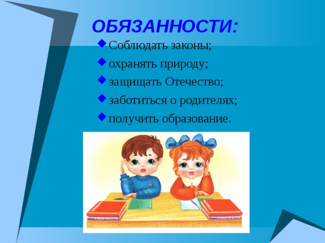 ОБЯЗАННОСТИ: Соблюдать законы; охранять природу; защищать Отечество; заботиться о родителях; получить образование. 