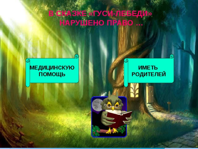 В СКАЗКЕ «ГУСИ-ЛЕБЕДИ» НАРУШЕНО ПРАВО … МЕДИЦИНСКУЮ  ПОМОЩЬ ИМЕТЬ РОДИТЕЛЕЙ 