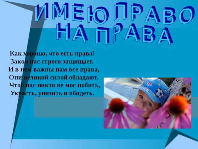 Как хорошо, что есть права!  Закон нас строго защищает.  И в нем важны нам все права,  Они великой силой обладают.  Чтоб нас никто не мог побить,  Украсть, унизить и обидеть. 