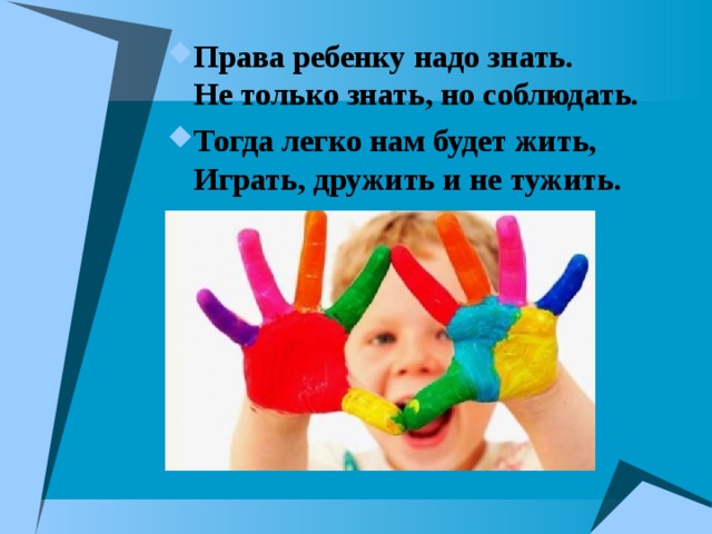 Права ребенку надо знать.  Не только знать, но соблюдать. Тогда легко нам будет жить,  Играть, дружить и не тужить. 