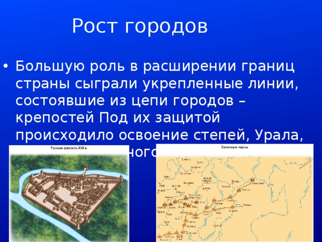 Рост городов Большую роль в расширении границ страны сыграли укрепленные линии, состоявшие из цепи городов – крепостей Под их защитой происходило освоение степей, Урала, Сибири, Северного Кавказа (250 городов) 