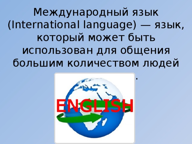 Международный язык (International language) — язык, который может быть использован для общения большим количеством людей по всему миру. 