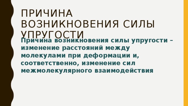 Причина возникновения силы упругости Причина возникновения силы упругости – изменение расстояний между молекулами при деформации и, соответственно, изменение сил межмолекулярного взаимодействия 