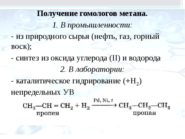Получение гомологов метана. 1. В промышленности: - из природного сырья (нефть, газ, горный воск); - синтез из оксида углерода (II) и водорода 2. В лаборатории: - каталитическое гидрирование (+Н 2 ) непредельных УВ 