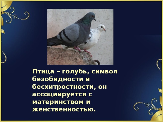  Птица – голубь, символ безобидности и бесхитростности, он ассоциируется с материнством и женственностью.   