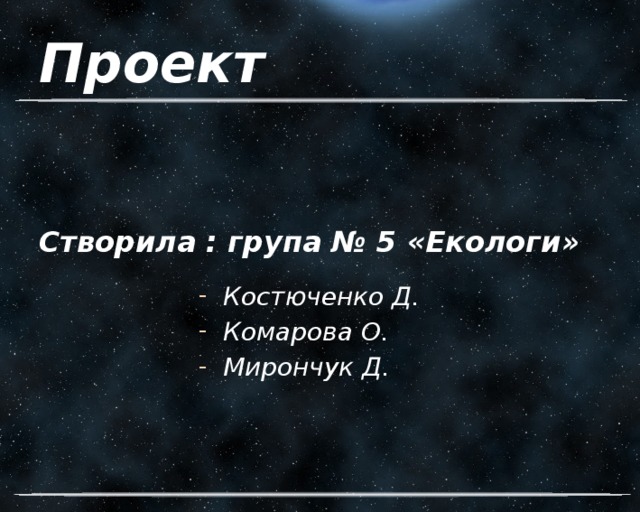 Проект    Створила : група № 5 «Екологи» Костюченко Д. Комарова О. Мирончук Д. 