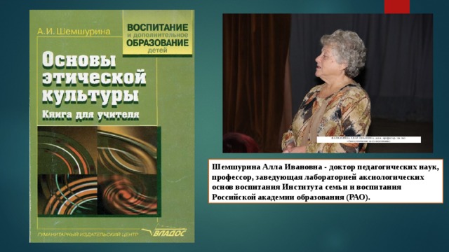 Шемшурина Алла Ивановна - доктор педагогических наук, профессор, заведующая лабораторией аксиологических основ воспитания Института семьи и воспитания Российской академии образования (РАО). 