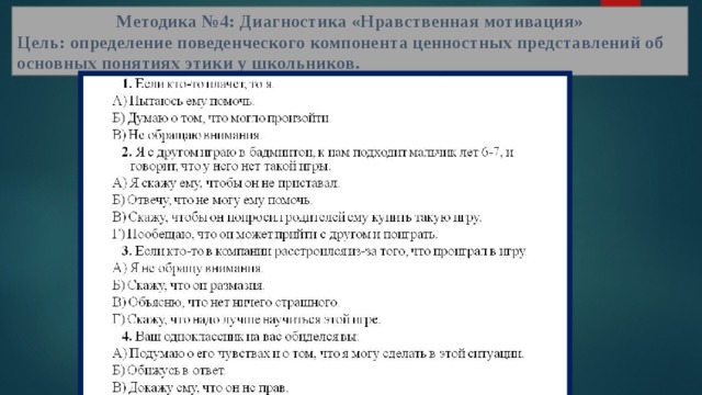 Методика №4: Диагностика «Нравственная мотивация» Цель: определение поведенческого компонента ценностных представлений об основных понятиях этики у школьников. 