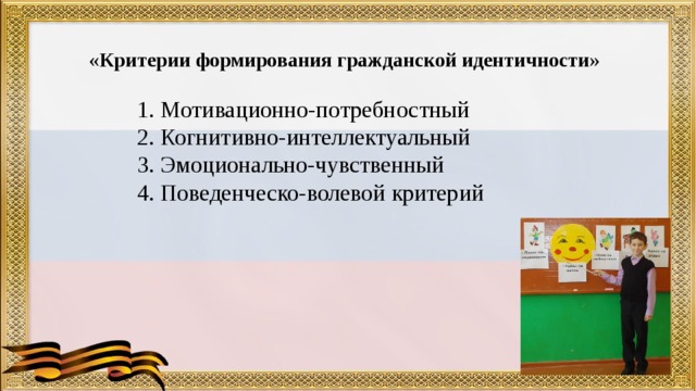   «Критерии формирования гражданской идентичности»   1. Мотивационно-потребностный  2. Когнитивно-интеллектуальный  3. Эмоционально-чувственный  4. Поведенческо-волевой критерий   