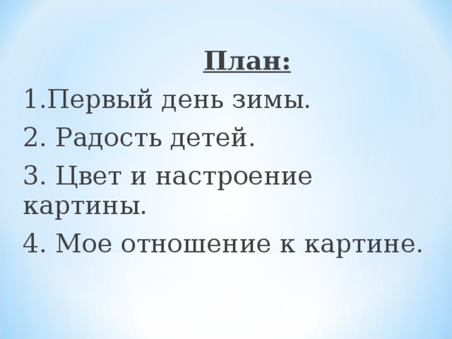  План: 1.Первый день зимы. 2. Радость детей. 3. Цвет и настроение картины. 4. Мое отношение к картине. 
