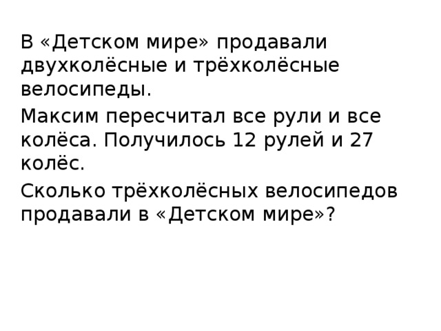 В «Детском мире» продавали двухколёсные и трёхколёсные велосипеды. Максим пересчитал все рули и все колёса. Получилось 12 рулей и 27 колёс. Сколько трёхколёсных велосипедов продавали в «Детском мире»? 