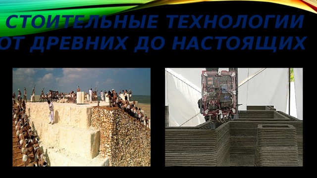 СТОИТЕЛЬНЫЕ ТЕХНОЛОГИИ ОТ ДРЕВНИХ ДО НАСТОЯЩИХ 