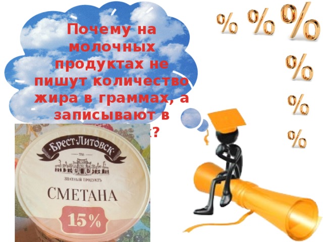 Почему на молочных продуктах не пишут количество жира в граммах, а записывают в процентах? 