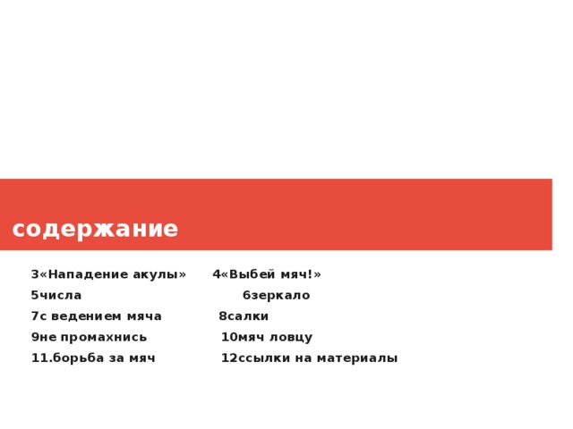 содержание 3«Нападение акулы» 4«Выбей мяч!» 5числа 6зеркало 7с ведением мяча 8салки 9не промахнись 10мяч ловцу 11.борьба за мяч 12ссылки на материалы  