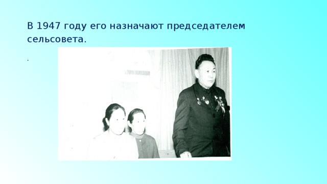 В 1947 году его назначают председателем сельсовета. . 