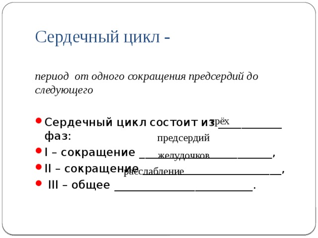 Сердечный цикл - период от одного сокращения предсердий до следующего Сердечный цикл состоит из ___________ фаз: I – сокращение _______________________, II – сокращение ________________________,  III – общее ________________________. трёх предсердий желудочков расслабление 