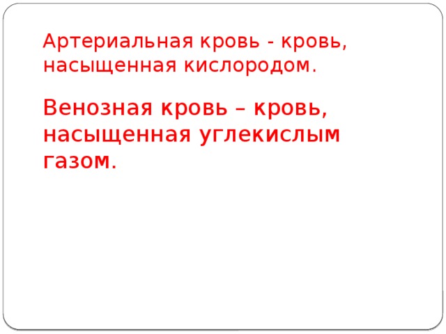 Артериальная кровь - кровь, насыщенная  кислородом. Венозная кровь – кровь, насыщенная углекислым газом. 
