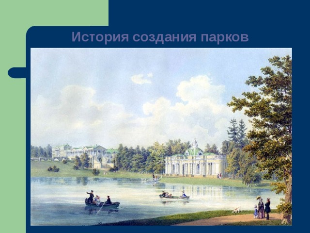 История создания парков   Традиция создания парков очень древняя. Парки создавались при дворцах и замках для царских охот, развлечений знати, уединения.  