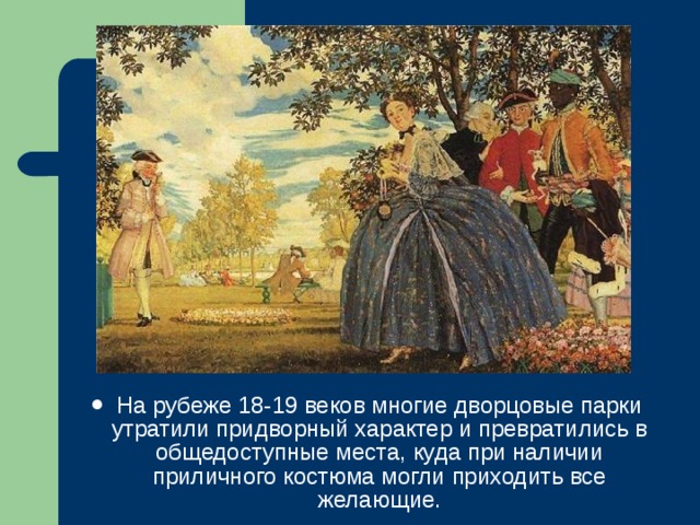 На рубеже 18-19 веков многие дворцовые парки утратили придворный характер и превратились в общедоступные места, куда при наличии приличного костюма могли приходить все желающие. 