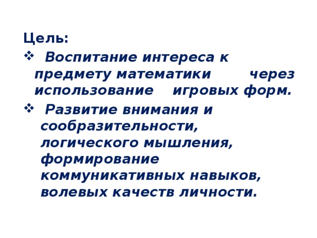 Цель:  Воспитание интереса к предмету математики через использование игровых форм.  Развитие внимания и сообразительности, логического мышления, формирование коммуникативных навыков, волевых качеств личности. 