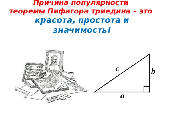 Причина популярности  теоремы Пифагора триедина – это  красота, простота и значимость!   