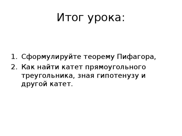 Итог урока: Сформулируйте теорему Пифагора, Как найти катет прямоугольного треугольника, зная гипотенузу и другой катет. 