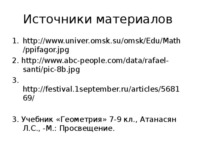 Источники материалов http://www.univer.omsk.su/omsk/Edu/Math/ppifagor.jpg 2. http://www.abc-people.com/data/rafael-santi/pic-8b.jpg 3. http://festival.1september.ru/articles/568169/ 3. Учебник «Геометрия» 7-9 кл., Атанасян Л.С., -М.: Просвещение. 