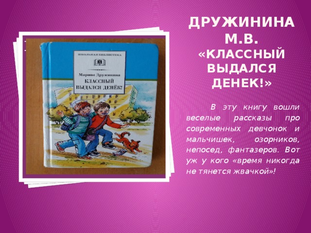 Вставка рисунка Дружинина М.В. «Классный выдался денек!»  В эту книгу вошли веселые рассказы про современных девчонок и мальчишек, озорников, непосед, фантазеров. Вот уж у кого «время никогда не тянется жвачкой»! 