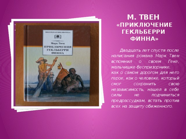 М. Твен «Приключение Гекльберри Финна» Вставка рисунка  Двадцать лет спустя после написания романа Марк Твен вспомнил о своем Геке, мальчишке-беспризорнике, как о самом дорогом для него герое, как о человеке, который смог сохранить свою независимость, нашел в себе силы не подчиниться предрассудкам, встать против всех на защиту обиженного. 