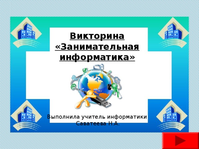 Викторина «Занимательная информатика» Выполнила учитель информатики Саватеева Н.А. 