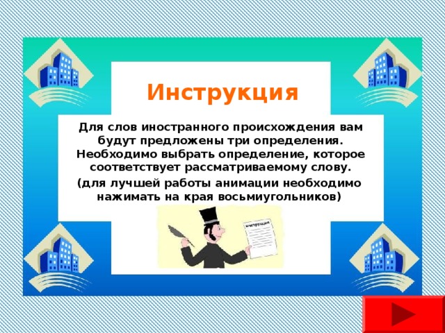Инструкция Для слов иностранного происхождения вам будут предложены три определения. Необходимо выбрать определение, которое соответствует рассматриваемому слову. (для лучшей работы анимации необходимо нажимать на края восьмиугольников) 
