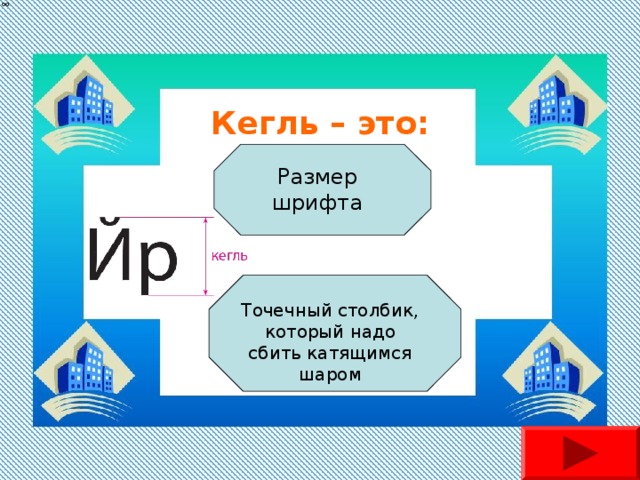 Кегль – это: Размер шрифта Точечный столбик, который надо сбить катящимся шаром 