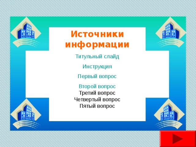 Источники информации Титульный слайд Инструкция Первый вопрос Второй вопрос Третий вопрос Четвертый вопрос Пятый вопрос 